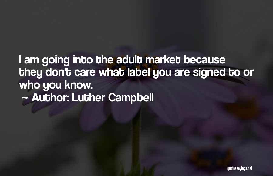 Luther Campbell Quotes: I Am Going Into The Adult Market Because They Don't Care What Label You Are Signed To Or Who You