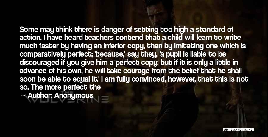 Anonymous Quotes: Some May Think There Is Danger Of Setting Too High A Standard Of Action. I Have Heard Teachers Contend That