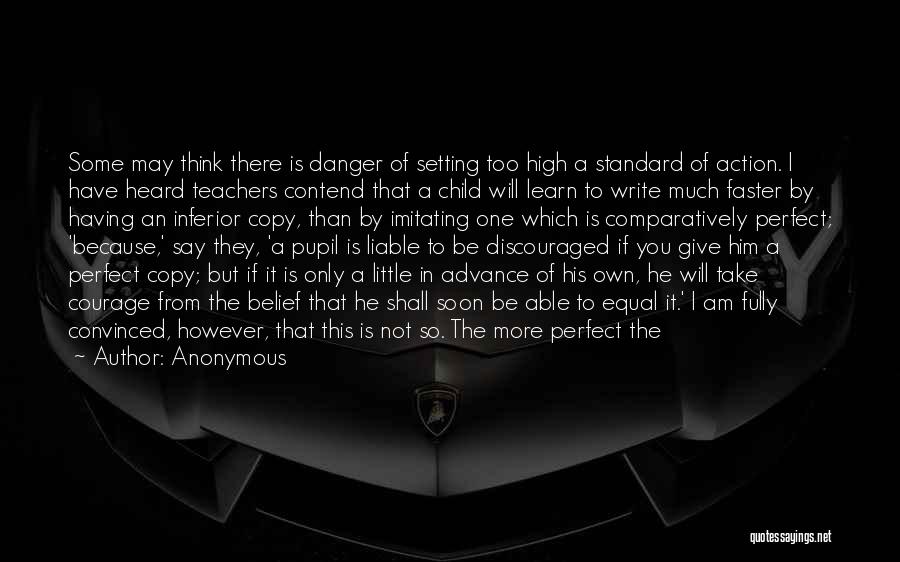 Anonymous Quotes: Some May Think There Is Danger Of Setting Too High A Standard Of Action. I Have Heard Teachers Contend That