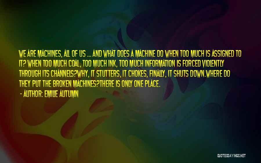 Emilie Autumn Quotes: We Are Machines, All Of Us ... And What Does A Machine Do When Too Much Is Assigned To It?