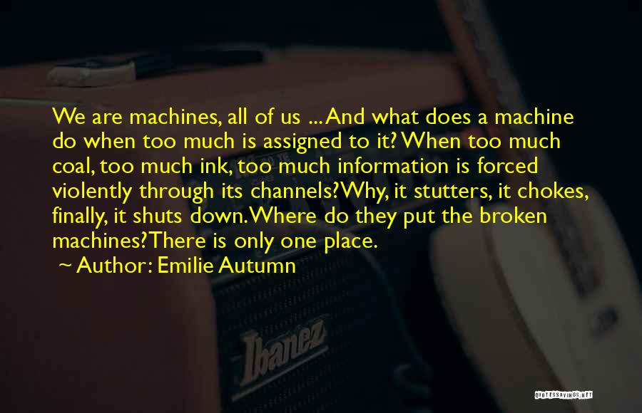 Emilie Autumn Quotes: We Are Machines, All Of Us ... And What Does A Machine Do When Too Much Is Assigned To It?