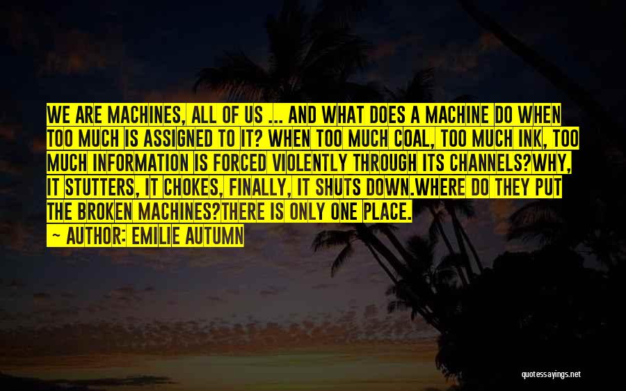 Emilie Autumn Quotes: We Are Machines, All Of Us ... And What Does A Machine Do When Too Much Is Assigned To It?