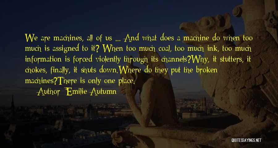 Emilie Autumn Quotes: We Are Machines, All Of Us ... And What Does A Machine Do When Too Much Is Assigned To It?