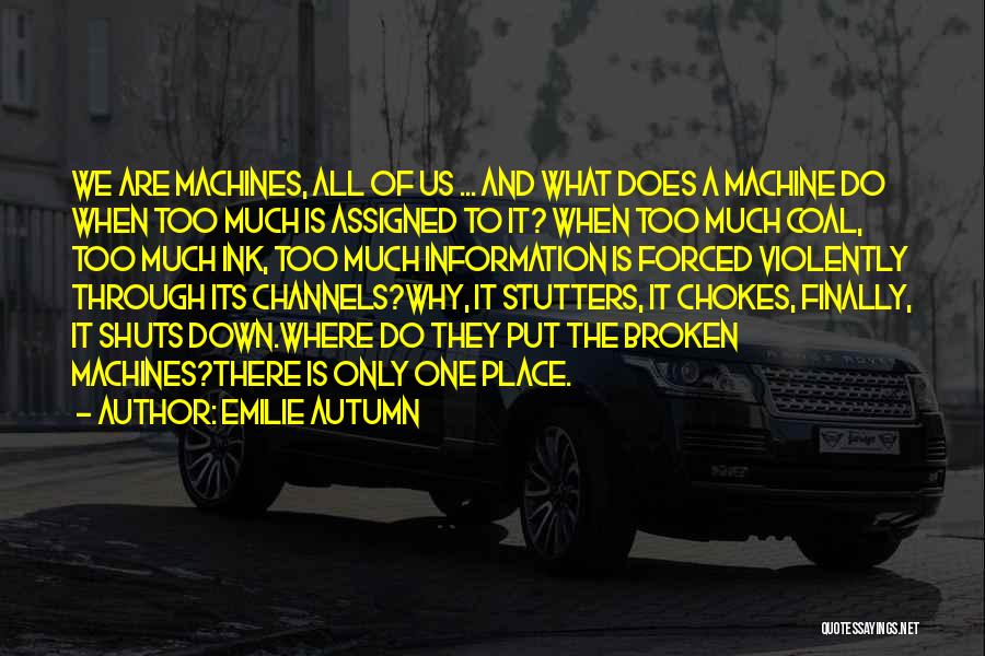 Emilie Autumn Quotes: We Are Machines, All Of Us ... And What Does A Machine Do When Too Much Is Assigned To It?