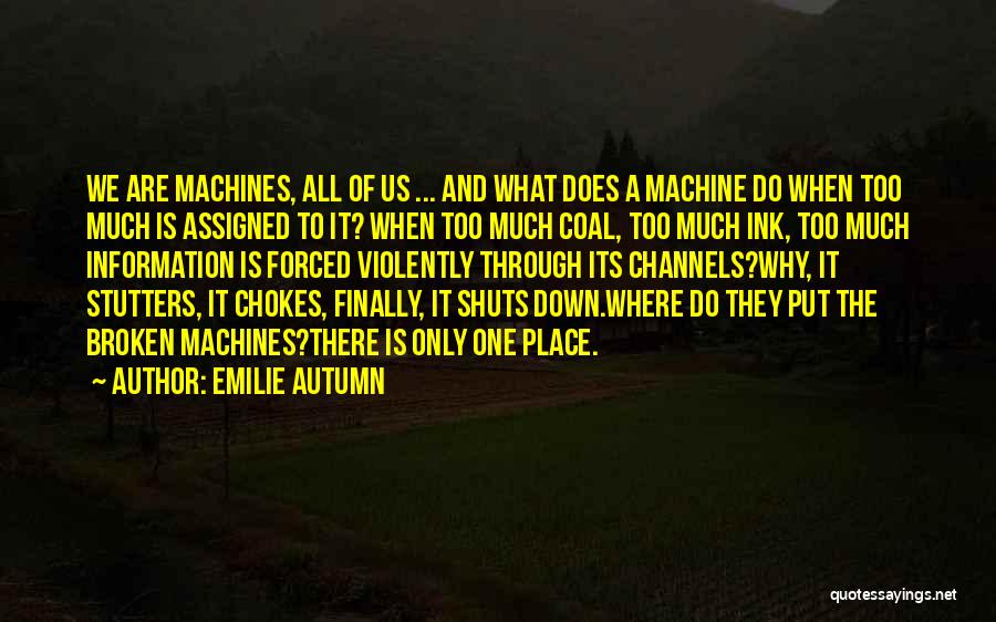 Emilie Autumn Quotes: We Are Machines, All Of Us ... And What Does A Machine Do When Too Much Is Assigned To It?