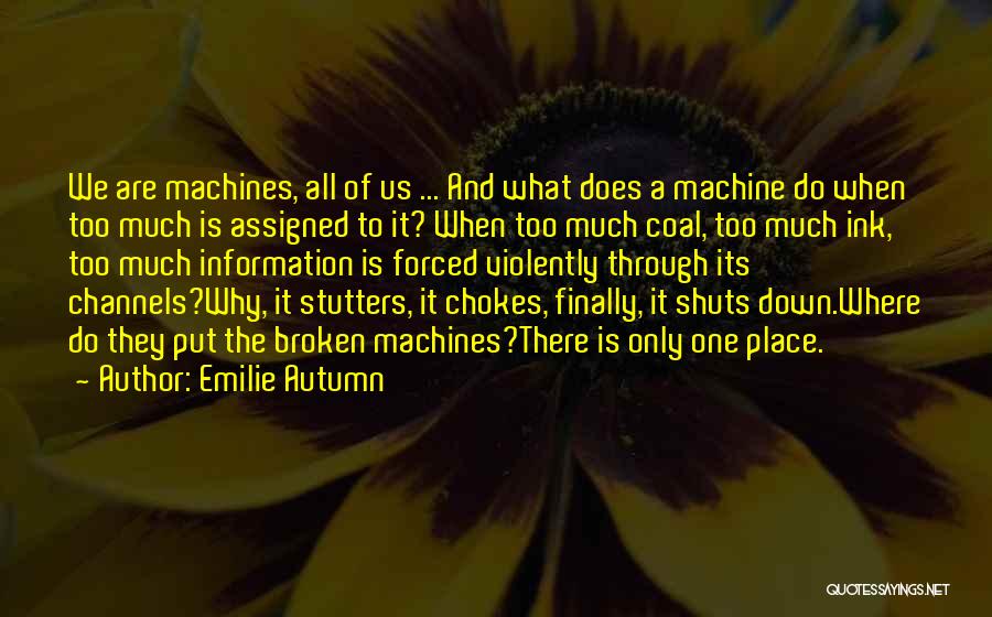 Emilie Autumn Quotes: We Are Machines, All Of Us ... And What Does A Machine Do When Too Much Is Assigned To It?