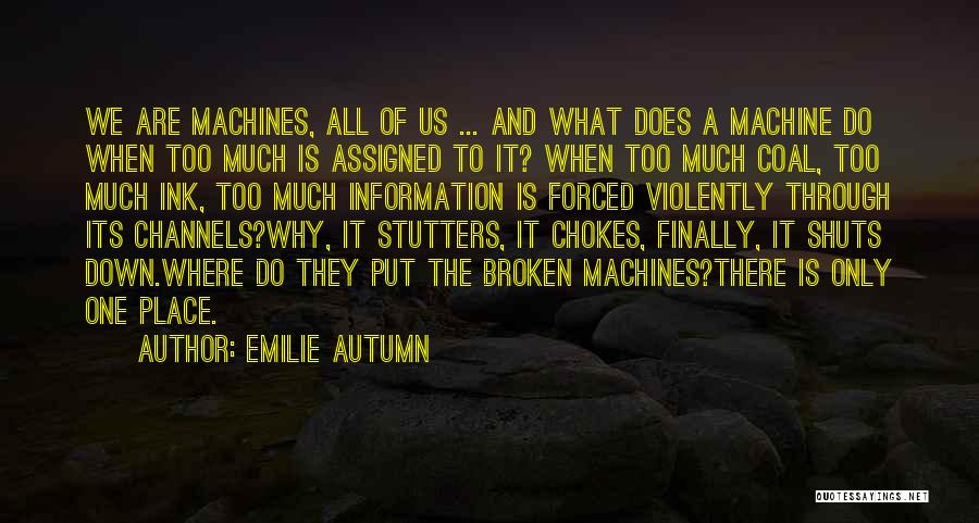 Emilie Autumn Quotes: We Are Machines, All Of Us ... And What Does A Machine Do When Too Much Is Assigned To It?