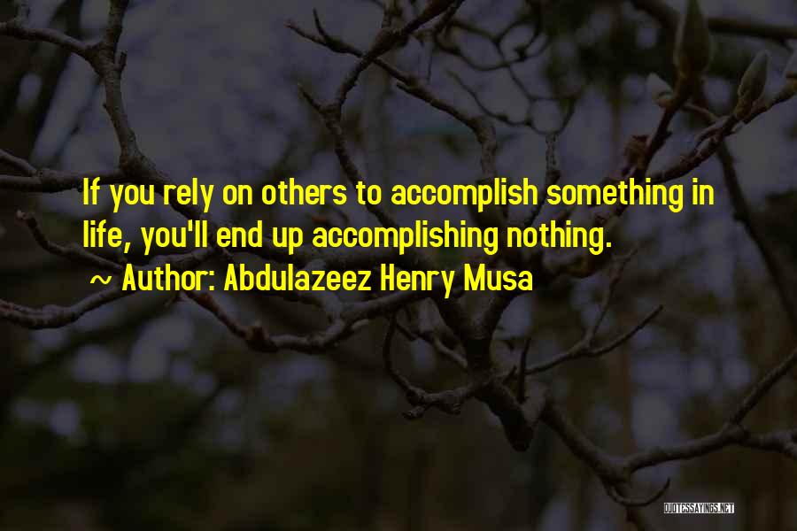 Abdulazeez Henry Musa Quotes: If You Rely On Others To Accomplish Something In Life, You'll End Up Accomplishing Nothing.