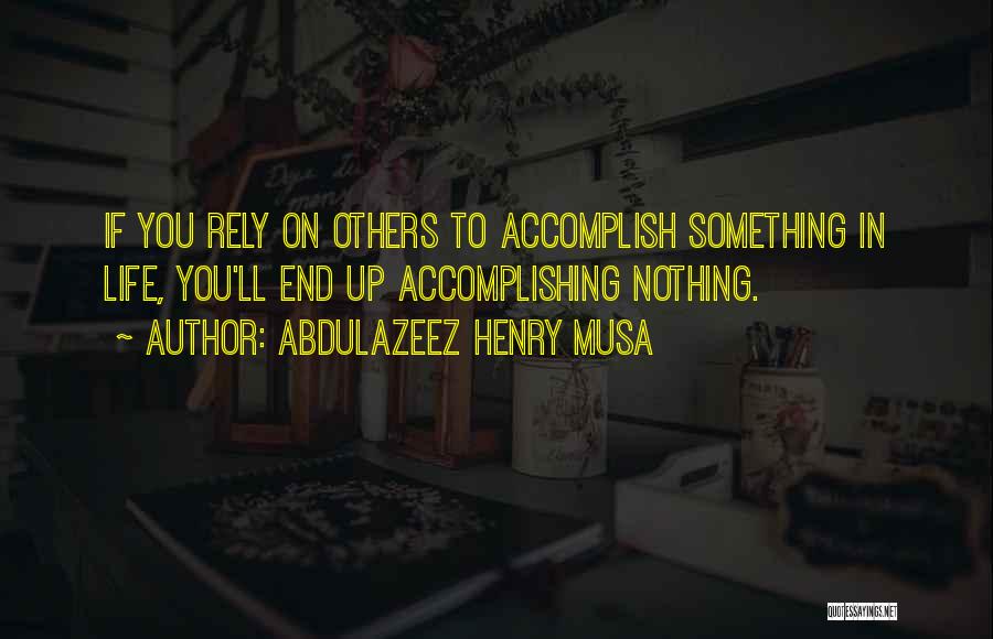 Abdulazeez Henry Musa Quotes: If You Rely On Others To Accomplish Something In Life, You'll End Up Accomplishing Nothing.