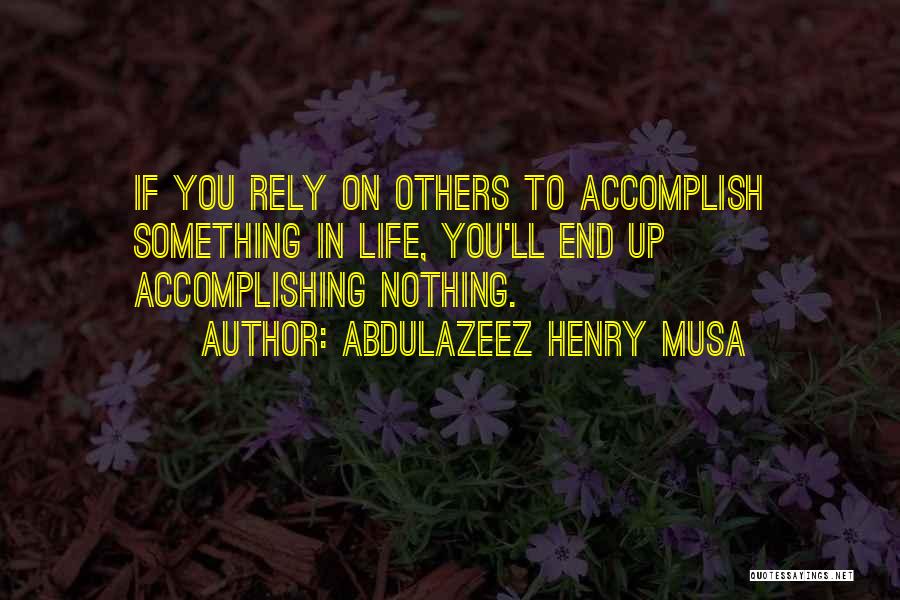 Abdulazeez Henry Musa Quotes: If You Rely On Others To Accomplish Something In Life, You'll End Up Accomplishing Nothing.