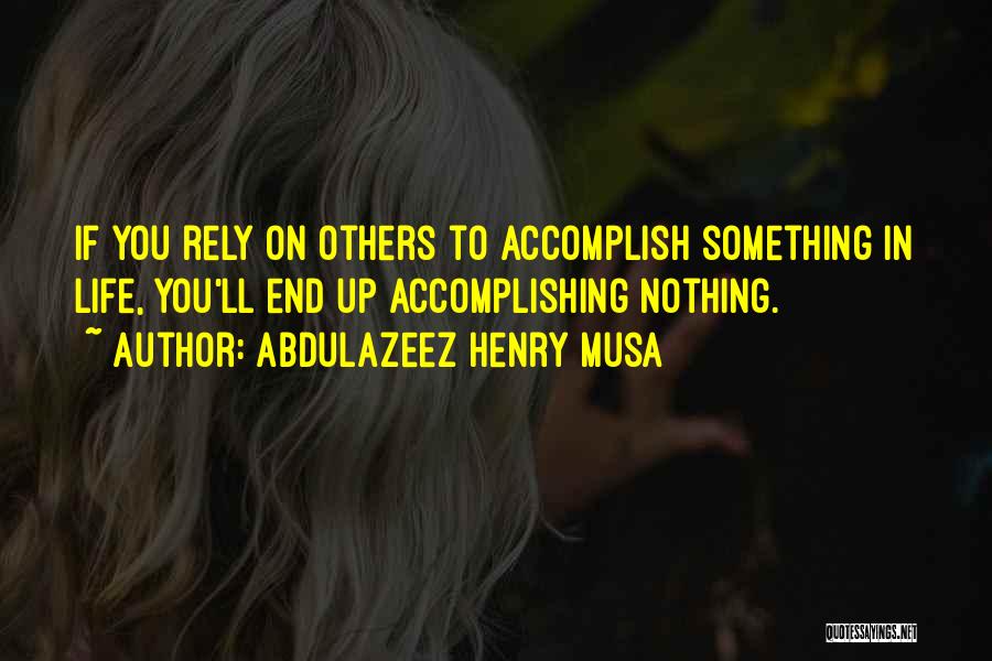 Abdulazeez Henry Musa Quotes: If You Rely On Others To Accomplish Something In Life, You'll End Up Accomplishing Nothing.