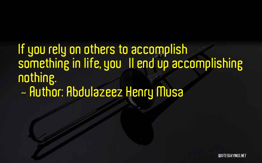 Abdulazeez Henry Musa Quotes: If You Rely On Others To Accomplish Something In Life, You'll End Up Accomplishing Nothing.