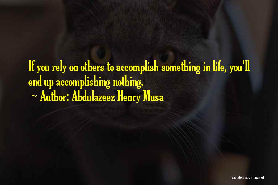 Abdulazeez Henry Musa Quotes: If You Rely On Others To Accomplish Something In Life, You'll End Up Accomplishing Nothing.