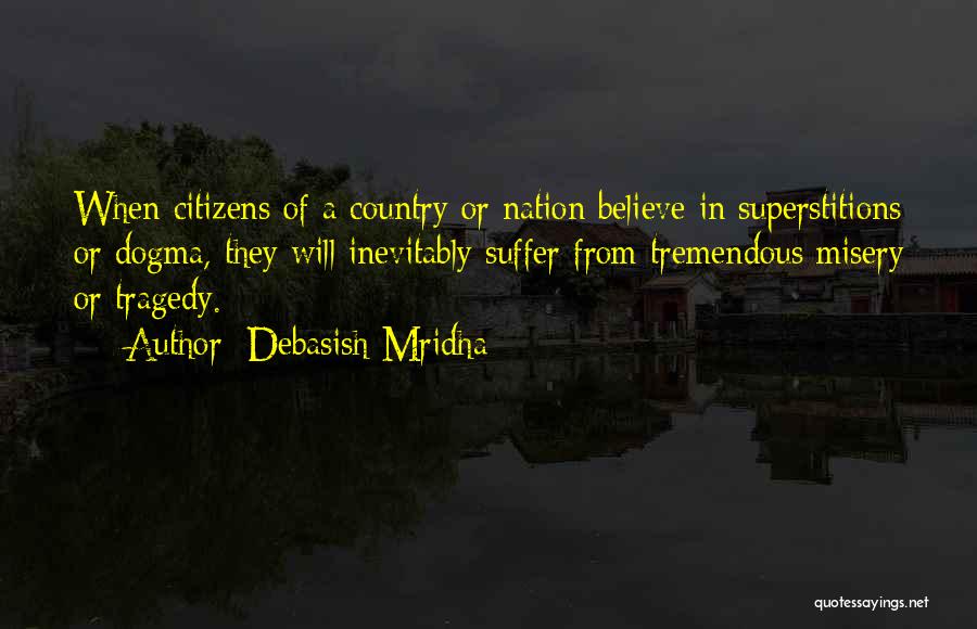 Debasish Mridha Quotes: When Citizens Of A Country Or Nation Believe In Superstitions Or Dogma, They Will Inevitably Suffer From Tremendous Misery Or