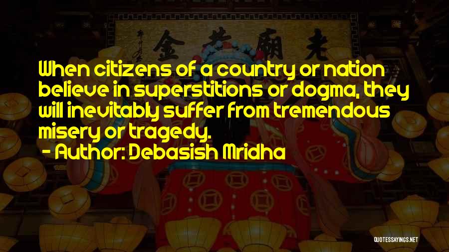 Debasish Mridha Quotes: When Citizens Of A Country Or Nation Believe In Superstitions Or Dogma, They Will Inevitably Suffer From Tremendous Misery Or