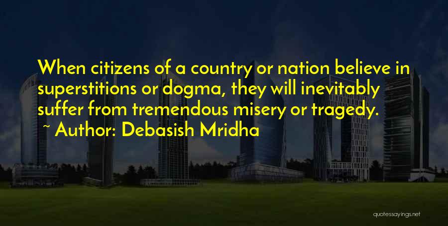 Debasish Mridha Quotes: When Citizens Of A Country Or Nation Believe In Superstitions Or Dogma, They Will Inevitably Suffer From Tremendous Misery Or