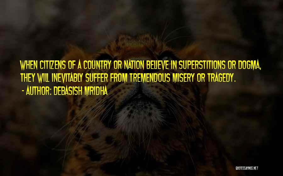 Debasish Mridha Quotes: When Citizens Of A Country Or Nation Believe In Superstitions Or Dogma, They Will Inevitably Suffer From Tremendous Misery Or