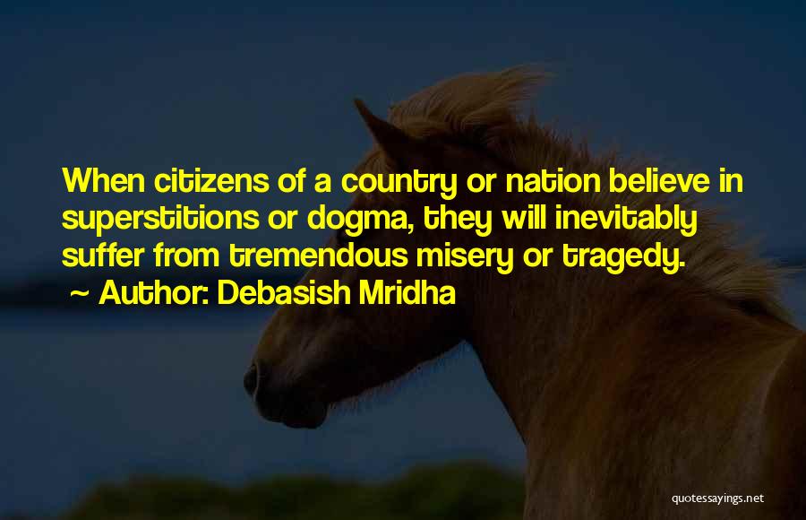 Debasish Mridha Quotes: When Citizens Of A Country Or Nation Believe In Superstitions Or Dogma, They Will Inevitably Suffer From Tremendous Misery Or