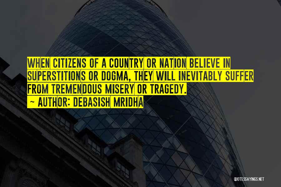 Debasish Mridha Quotes: When Citizens Of A Country Or Nation Believe In Superstitions Or Dogma, They Will Inevitably Suffer From Tremendous Misery Or