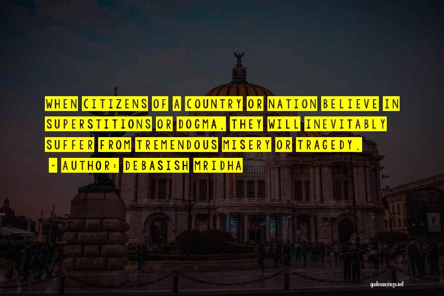 Debasish Mridha Quotes: When Citizens Of A Country Or Nation Believe In Superstitions Or Dogma, They Will Inevitably Suffer From Tremendous Misery Or