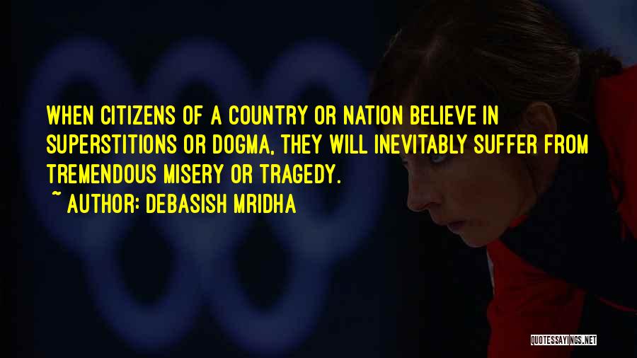 Debasish Mridha Quotes: When Citizens Of A Country Or Nation Believe In Superstitions Or Dogma, They Will Inevitably Suffer From Tremendous Misery Or