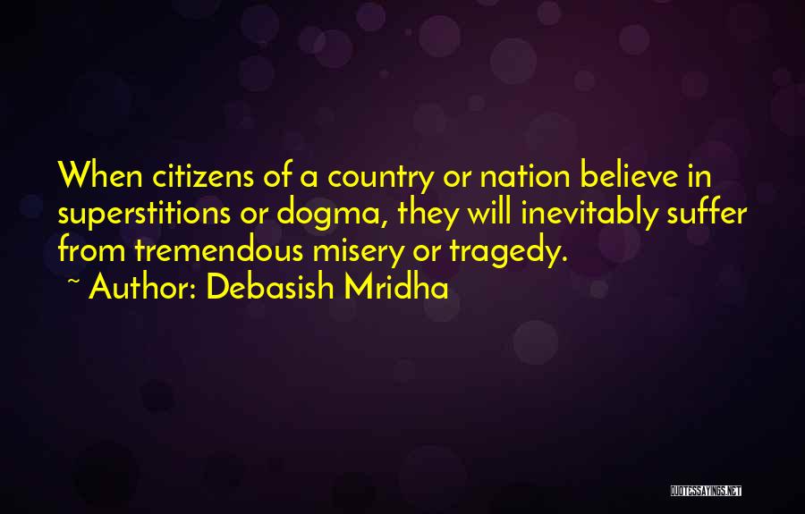 Debasish Mridha Quotes: When Citizens Of A Country Or Nation Believe In Superstitions Or Dogma, They Will Inevitably Suffer From Tremendous Misery Or