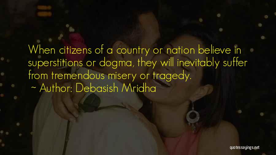 Debasish Mridha Quotes: When Citizens Of A Country Or Nation Believe In Superstitions Or Dogma, They Will Inevitably Suffer From Tremendous Misery Or