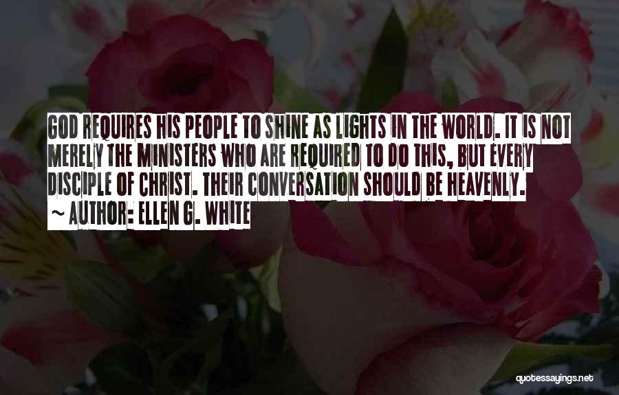 Ellen G. White Quotes: God Requires His People To Shine As Lights In The World. It Is Not Merely The Ministers Who Are Required