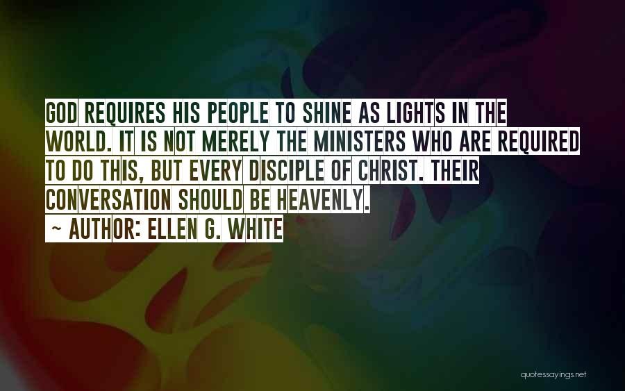 Ellen G. White Quotes: God Requires His People To Shine As Lights In The World. It Is Not Merely The Ministers Who Are Required