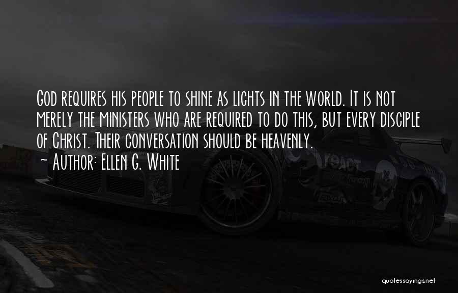 Ellen G. White Quotes: God Requires His People To Shine As Lights In The World. It Is Not Merely The Ministers Who Are Required