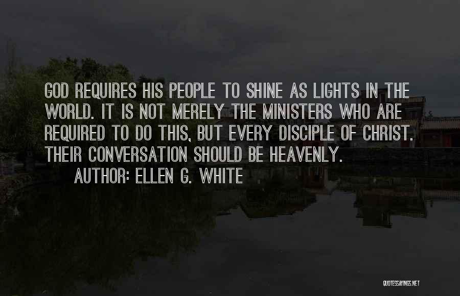 Ellen G. White Quotes: God Requires His People To Shine As Lights In The World. It Is Not Merely The Ministers Who Are Required