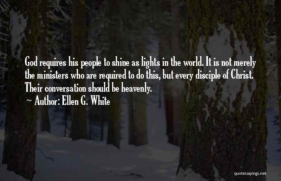 Ellen G. White Quotes: God Requires His People To Shine As Lights In The World. It Is Not Merely The Ministers Who Are Required