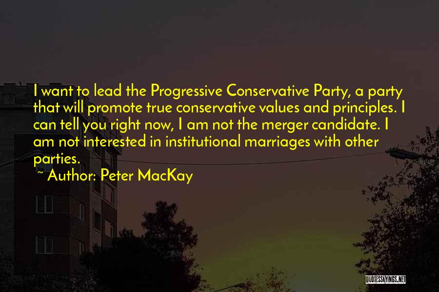 Peter MacKay Quotes: I Want To Lead The Progressive Conservative Party, A Party That Will Promote True Conservative Values And Principles. I Can