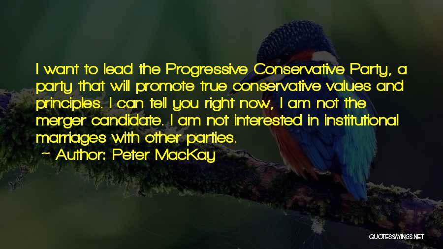 Peter MacKay Quotes: I Want To Lead The Progressive Conservative Party, A Party That Will Promote True Conservative Values And Principles. I Can