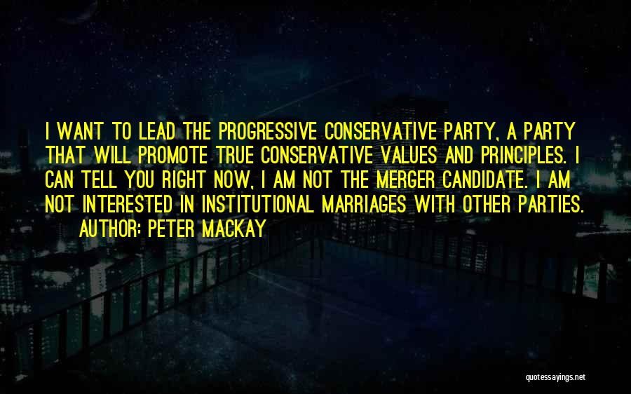 Peter MacKay Quotes: I Want To Lead The Progressive Conservative Party, A Party That Will Promote True Conservative Values And Principles. I Can