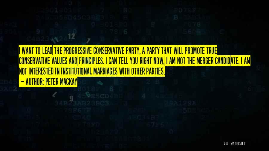 Peter MacKay Quotes: I Want To Lead The Progressive Conservative Party, A Party That Will Promote True Conservative Values And Principles. I Can