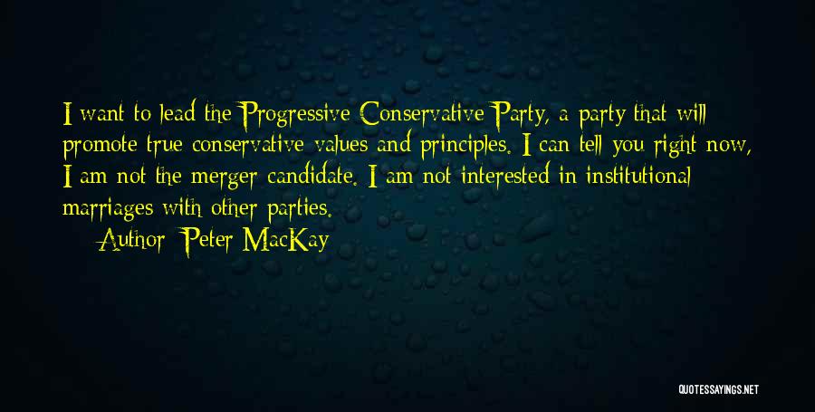 Peter MacKay Quotes: I Want To Lead The Progressive Conservative Party, A Party That Will Promote True Conservative Values And Principles. I Can