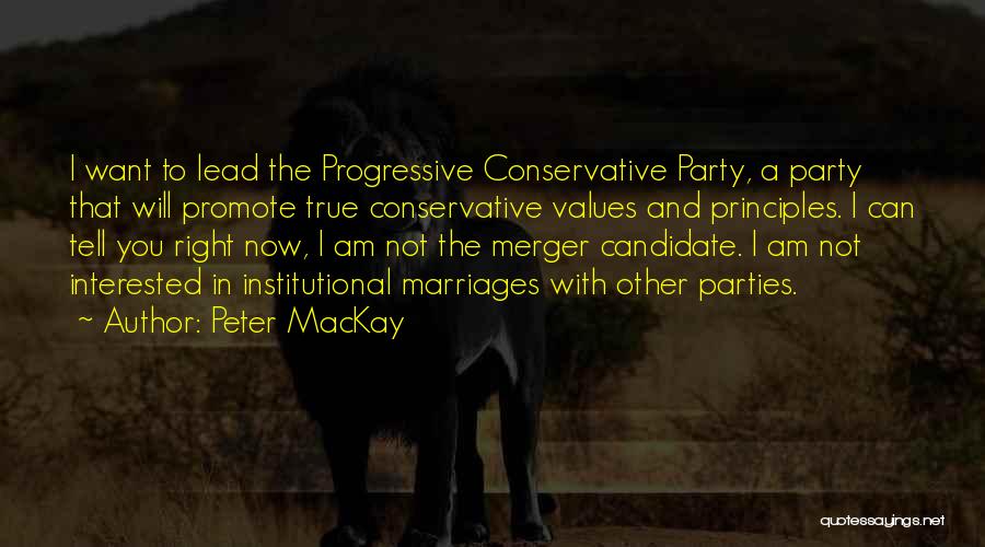 Peter MacKay Quotes: I Want To Lead The Progressive Conservative Party, A Party That Will Promote True Conservative Values And Principles. I Can