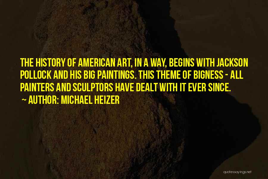 Michael Heizer Quotes: The History Of American Art, In A Way, Begins With Jackson Pollock And His Big Paintings. This Theme Of Bigness