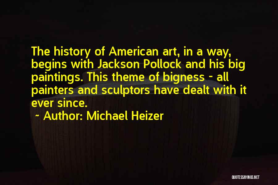 Michael Heizer Quotes: The History Of American Art, In A Way, Begins With Jackson Pollock And His Big Paintings. This Theme Of Bigness