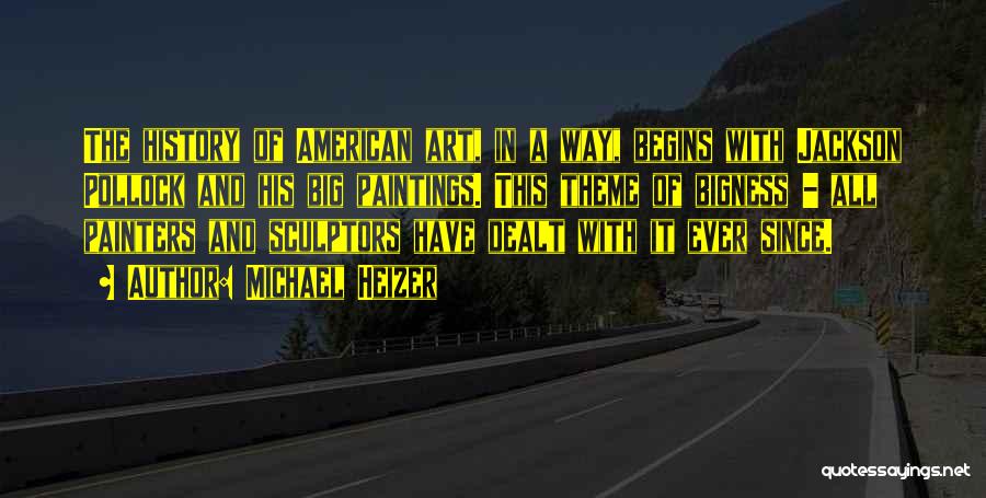 Michael Heizer Quotes: The History Of American Art, In A Way, Begins With Jackson Pollock And His Big Paintings. This Theme Of Bigness