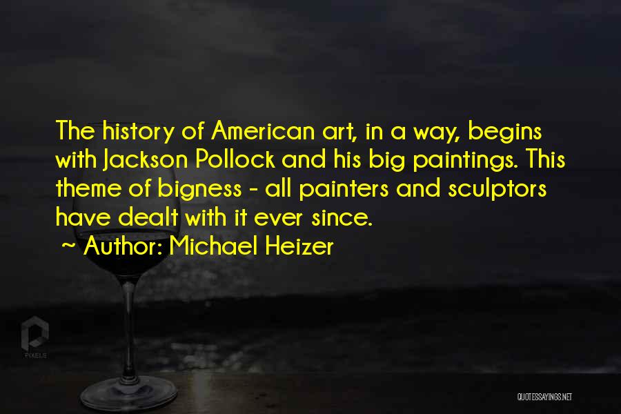 Michael Heizer Quotes: The History Of American Art, In A Way, Begins With Jackson Pollock And His Big Paintings. This Theme Of Bigness