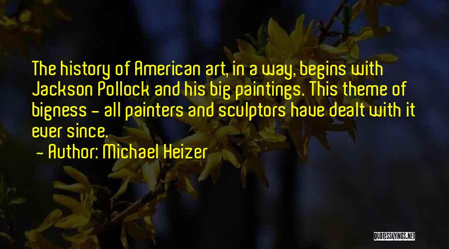 Michael Heizer Quotes: The History Of American Art, In A Way, Begins With Jackson Pollock And His Big Paintings. This Theme Of Bigness