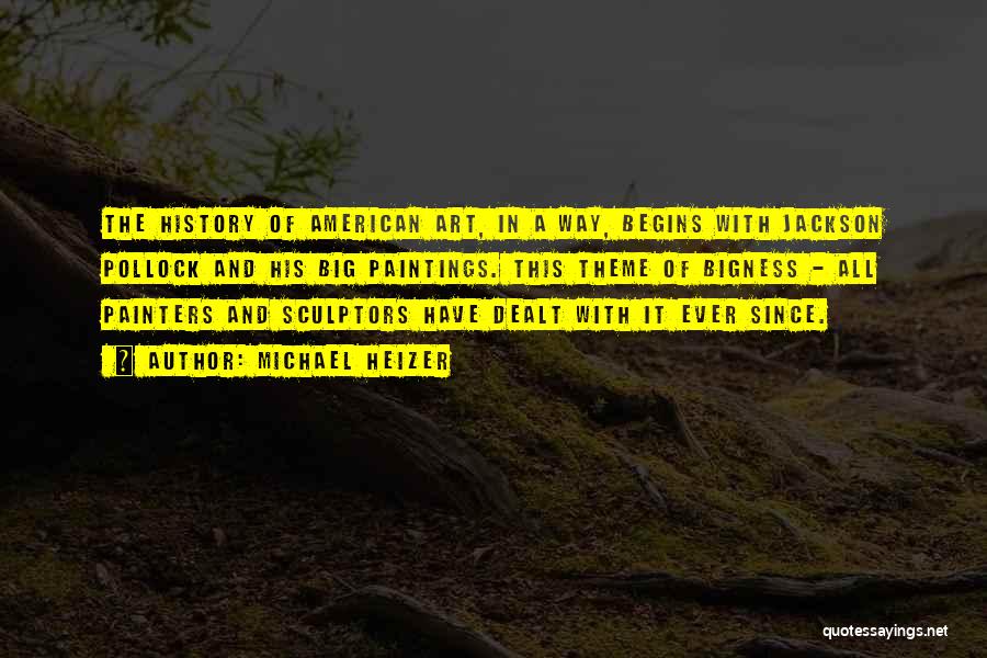 Michael Heizer Quotes: The History Of American Art, In A Way, Begins With Jackson Pollock And His Big Paintings. This Theme Of Bigness