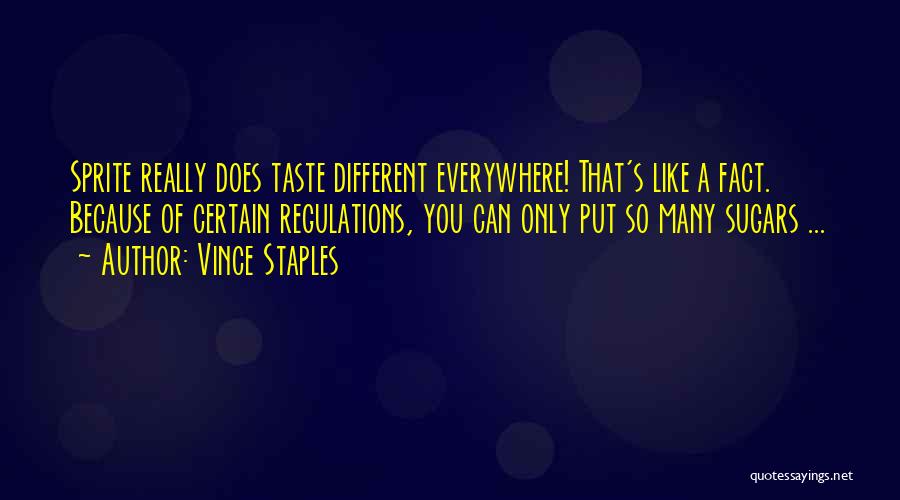 Vince Staples Quotes: Sprite Really Does Taste Different Everywhere! That's Like A Fact. Because Of Certain Regulations, You Can Only Put So Many