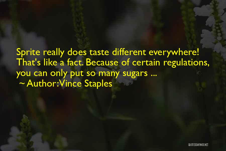 Vince Staples Quotes: Sprite Really Does Taste Different Everywhere! That's Like A Fact. Because Of Certain Regulations, You Can Only Put So Many