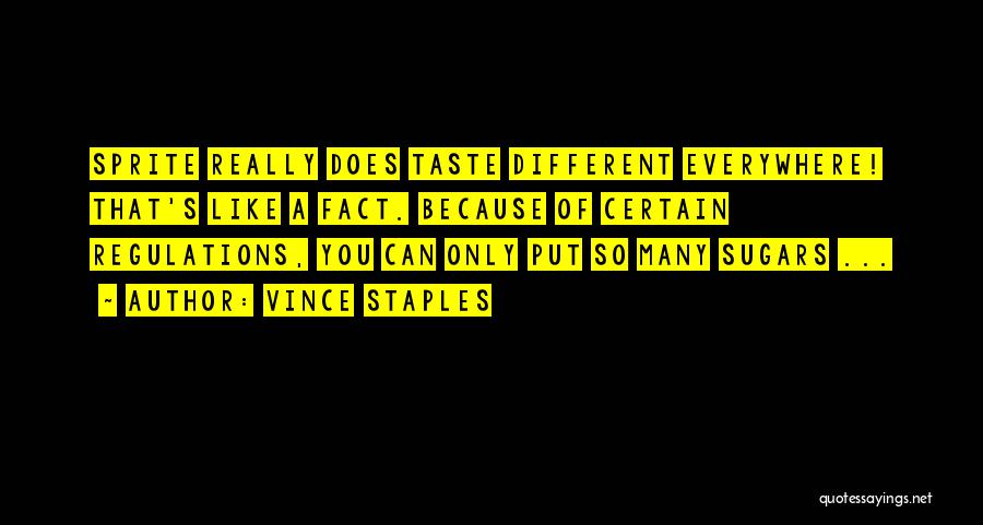 Vince Staples Quotes: Sprite Really Does Taste Different Everywhere! That's Like A Fact. Because Of Certain Regulations, You Can Only Put So Many