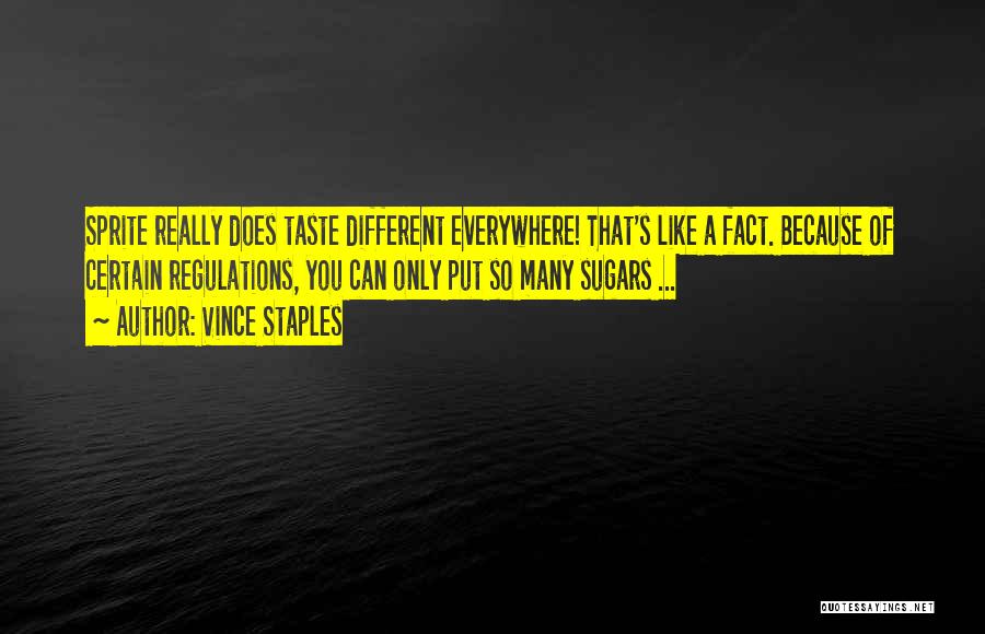 Vince Staples Quotes: Sprite Really Does Taste Different Everywhere! That's Like A Fact. Because Of Certain Regulations, You Can Only Put So Many