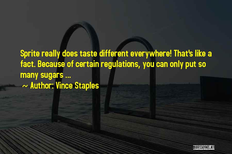 Vince Staples Quotes: Sprite Really Does Taste Different Everywhere! That's Like A Fact. Because Of Certain Regulations, You Can Only Put So Many