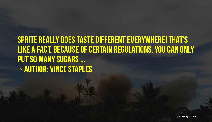 Vince Staples Quotes: Sprite Really Does Taste Different Everywhere! That's Like A Fact. Because Of Certain Regulations, You Can Only Put So Many